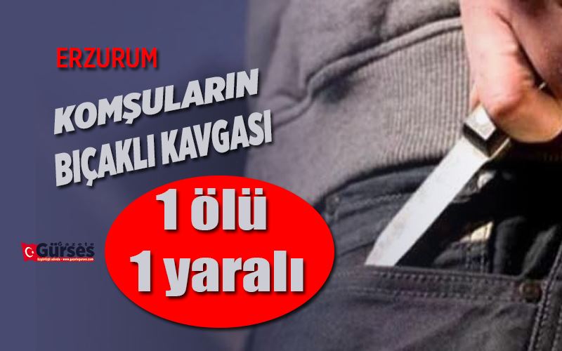 Komşuların bıçaklı kavgası: 1 ölü, 1 yaralı