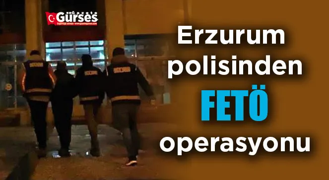 Erzurum polisinden FETÖ operasyonu