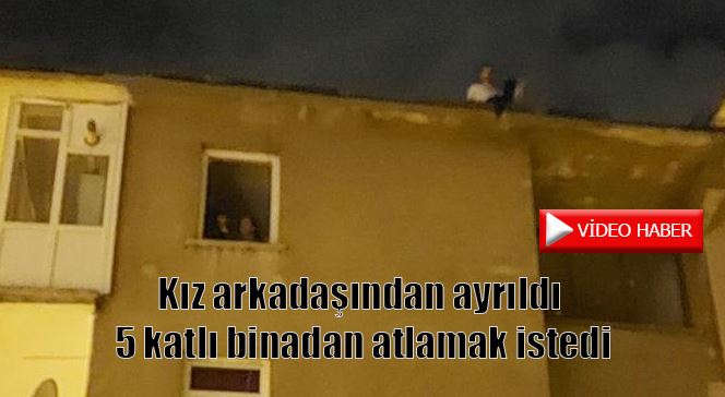Kız arkadaşından ayrıldı, 5 katlı binadan atlamak istedi