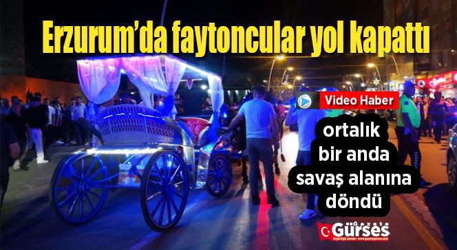 Erzurum’da faytoncular yol kapattı, ortalık bir anda savaş alanına döndü