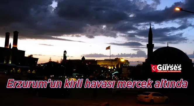 Erzurum’un kirli havası mercek altında