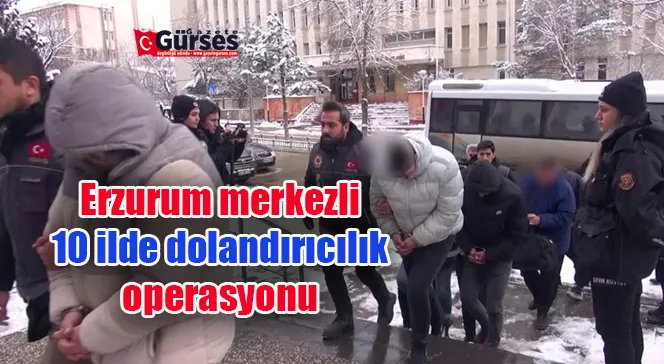 Erzurum merkezli 10 ilde dolandırıcılık operasyonu