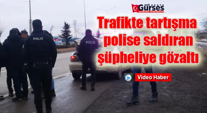 Trafikte tartışma, polise saldıran şüpheliye gözaltı