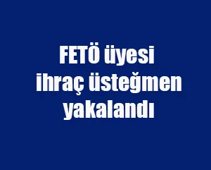 FETÖ üyesi ihraç üsteğmen yakalandı