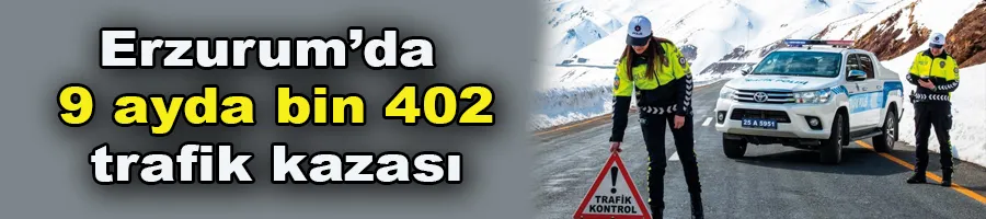 Erzurum’da 9 ayda bin 402 trafik kazası
