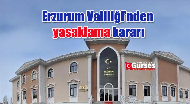 Erzurum Valiliği’nden yasaklama kararı