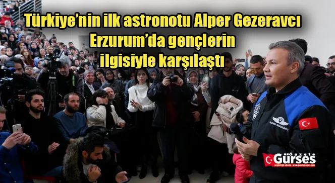  Türkiye’nin ilk astronotu Alper Gezeravcı Erzurum’da gençlerin ilgisiyle karşılaştı