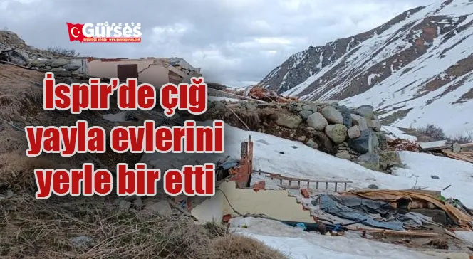 İspir’de çığ yayla evlerini yerle bir etti