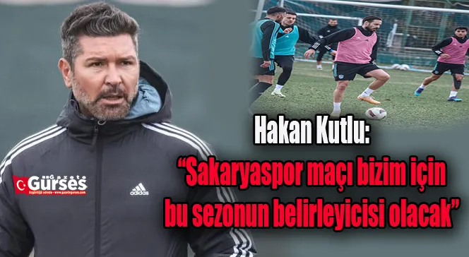 Hakan Kutlu: “Sakaryaspor maçı bizim için bu sezonun belirleyicisi olacak”