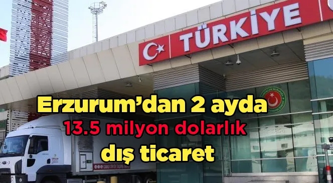 Erzurum’dan 2 ayda 13.5 milyon dolarlık dış ticaret