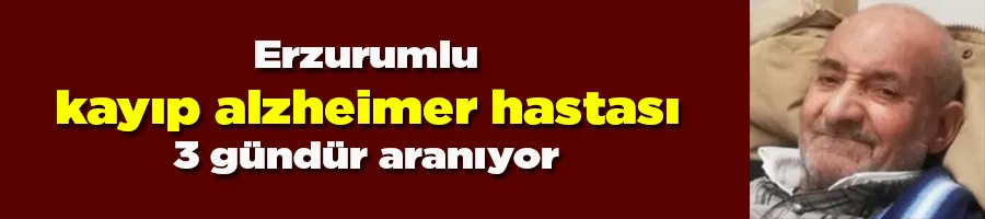 Erzurumlu kayıp alzheimer hastası 3 gündür aranıyor