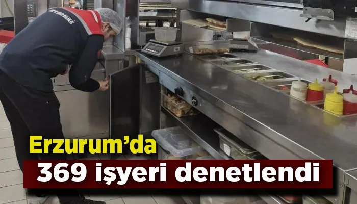 Erzurum’da 369 işyeri denetlendi