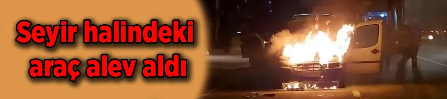 Seyir halindeki araç alev aldı