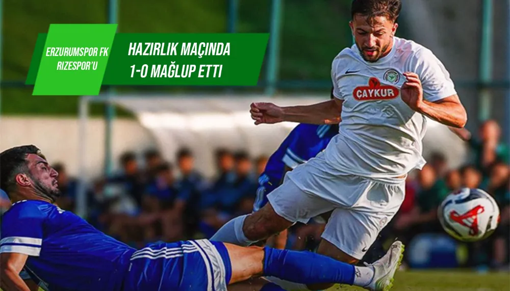 Erzurumspor FK, Rizespor’u hazırlık maçında 1-0 mağlup etti