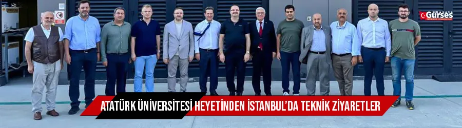 Atatürk Üniversitesi heyetinden İstanbul’da teknik ziyaretler