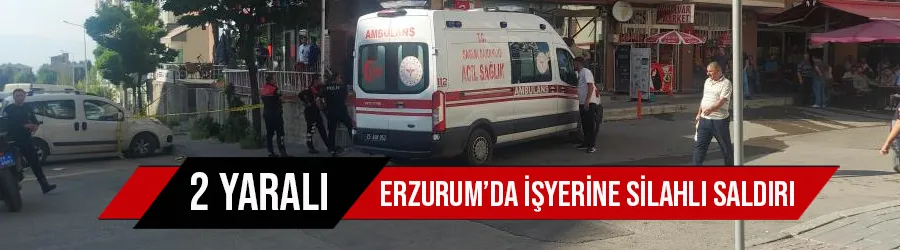 Erzurum’da işyerine silahlı saldırı; 2 yaralı
