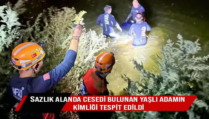 Sazlık alanda cesedi bulunan yaşlı adamın kimliği tespit edildi