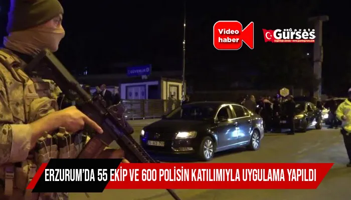 Erzurum’da 55 ekip ve 600 polisin katılımıyla uygulama yapıldı