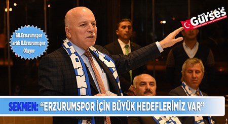 SEKMEN: “ERZURUMSPOR IÇIN BÜYÜK HEDEFLERIMIZ VAR”