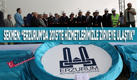 SEKMEN: “ERZURUM’DA 2015’TE HIZMETLERIMIZLE ZIRVEYE ULASTIK”