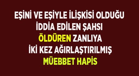 ESINI VE ESIYLE ILISKISI OLDUGU IDDIA EDILEN SAHSI ÖLDÜREN ZANLIYA, IKI KEZ AGIRLASTIRILMIS MÜEBBET HAPIS