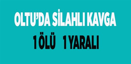 OLTU’DA SILAHLI KAVGA: 1 ÖLÜ, 1 YARALI