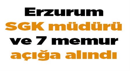 Erzurum SGK müdürü ve 7 memur açiga alindi