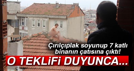 Çirilçiplak çatiya çikti! Bir çaya ikna oldu…