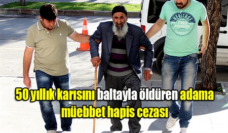 50 yillik karisini baltayla öldüren adama müebbet hapis cezasi