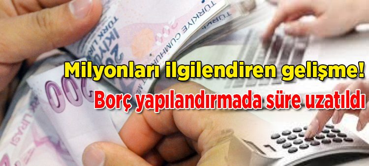 Milyonlari ilgilendiren gelisme! Borç yapilandirmada süre uzatildi