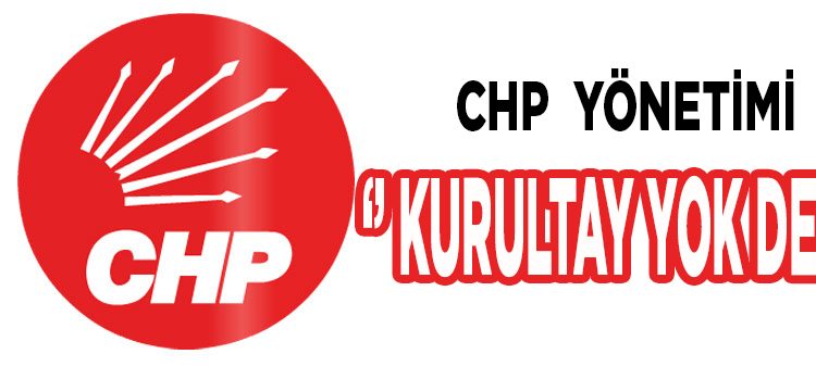 CHP Yönetimi ”Kurultay Yok Dedi”