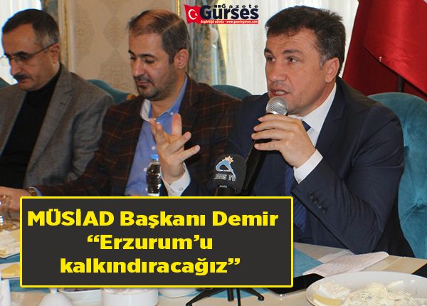 MÜSIAD Baskani Demir: “Erzurum’u kalkindiracagiz”