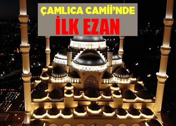 Çamlica Camii’nde ilk ezan okundu