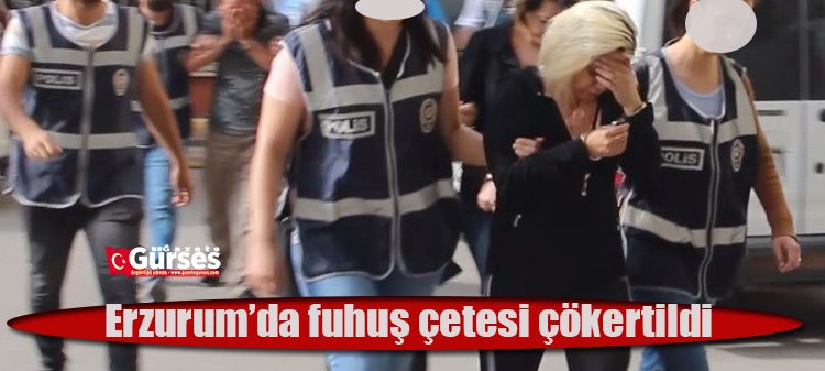 Erzurum’da fuhus çetesi çökertildi