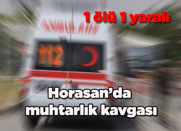 Horasan’da muhtarlik kavgasi: 1 ölü, 1 yarali