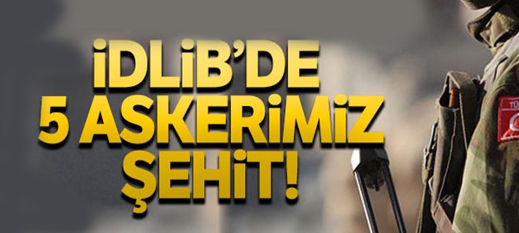 Idlib’de Mehmetçige saldiri: 5 sehit, 5 yarali