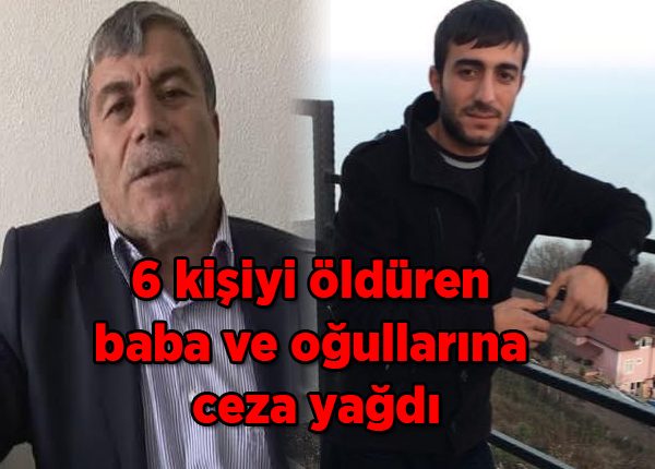 6 kisiyi öldüren baba ve ogullarina ceza yagdi