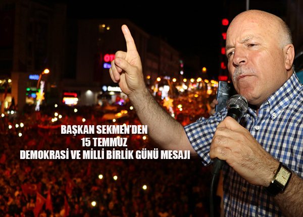 BASKAN SEKMEN’DEN 15 TEMMUZ DEMOKRASI VE MILLI BIRLIK GÜNÜ MESAJI