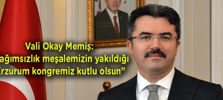 Vali Okay Memis: “Bagimsizlik mesalemizin yakildigi Erzurum kongremiz kutlu olsun”