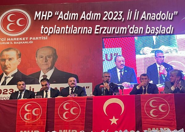 MHP “Adim Adim 2023, Il Il Anadolu” toplantilarina Erzurum’dan basladi