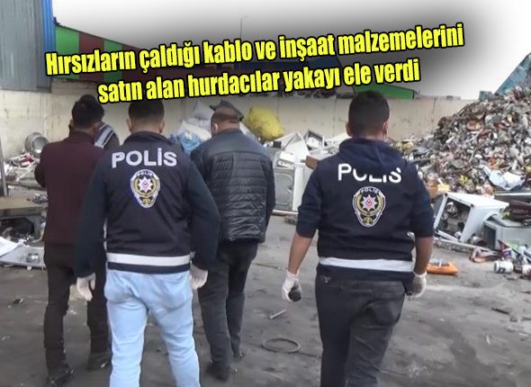 Hirsizlarin çaldigi kablo ve insaat malzemelerini satin alan hurdacilar yakayi ele verdi