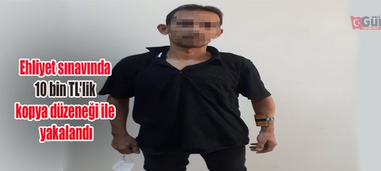 Ehliyet sinavinda 10 bin TL’lik kopya düzenegi ile yakalandi