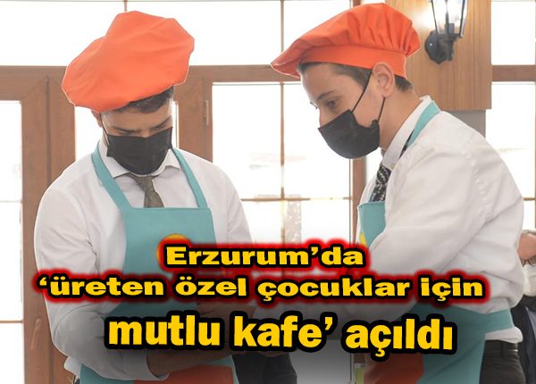 Erzurum’da ‘üreten özel çocuklar mutlu kafe’ açildi